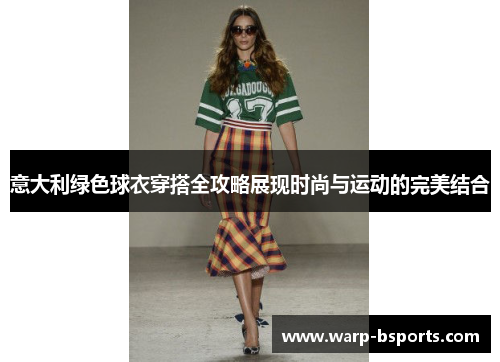 意大利绿色球衣穿搭全攻略展现时尚与运动的完美结合