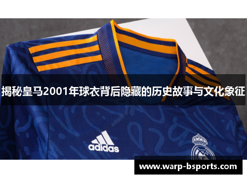 揭秘皇马2001年球衣背后隐藏的历史故事与文化象征