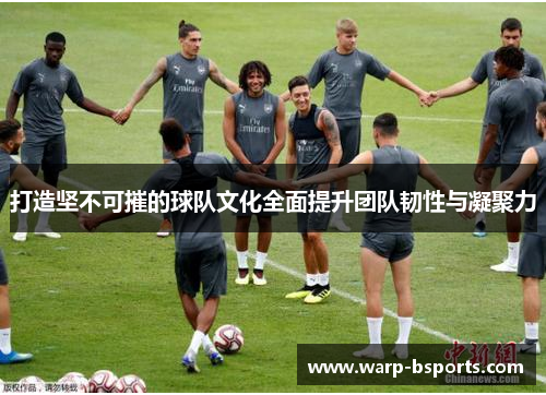 打造坚不可摧的球队文化全面提升团队韧性与凝聚力