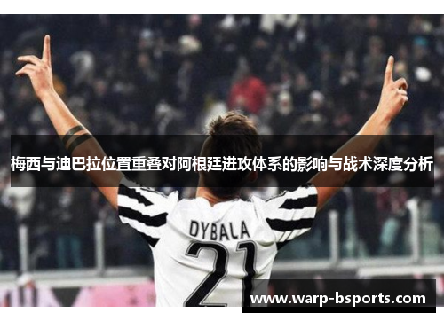 梅西与迪巴拉位置重叠对阿根廷进攻体系的影响与战术深度分析