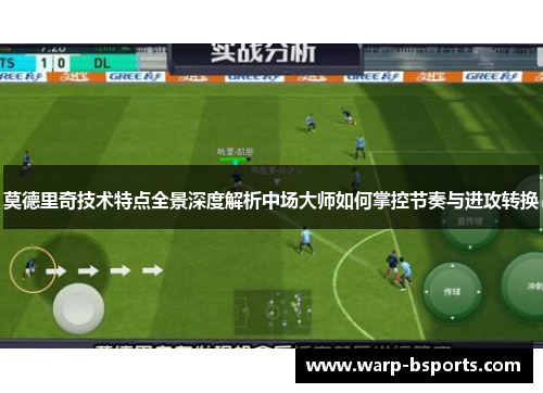 莫德里奇技术特点全景深度解析中场大师如何掌控节奏与进攻转换