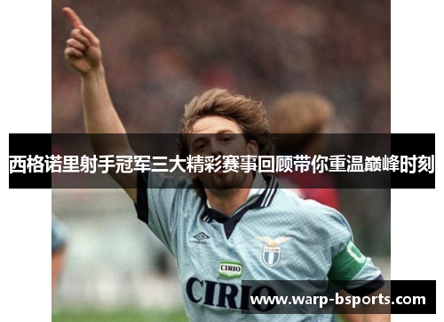 西格诺里射手冠军三大精彩赛事回顾带你重温巅峰时刻