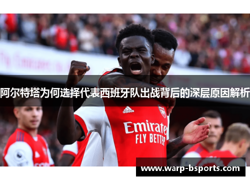 阿尔特塔为何选择代表西班牙队出战背后的深层原因解析