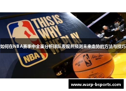 如何在NBA赛季中全面分析球队表现并预测未来走势的方法与技巧