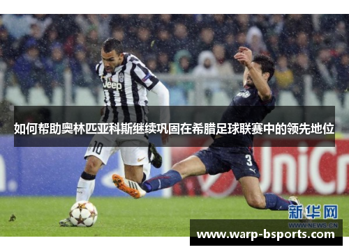 如何帮助奥林匹亚科斯继续巩固在希腊足球联赛中的领先地位