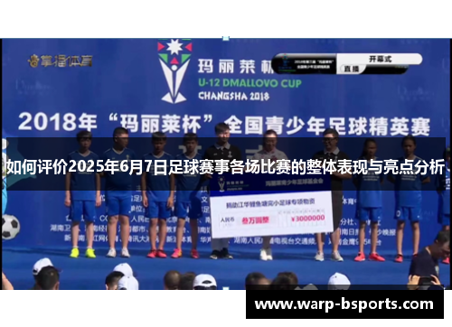 如何评价2025年6月7日足球赛事各场比赛的整体表现与亮点分析