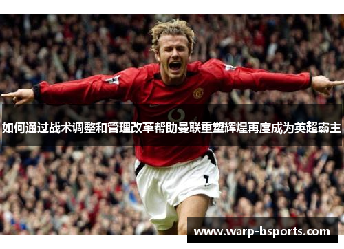 如何通过战术调整和管理改革帮助曼联重塑辉煌再度成为英超霸主