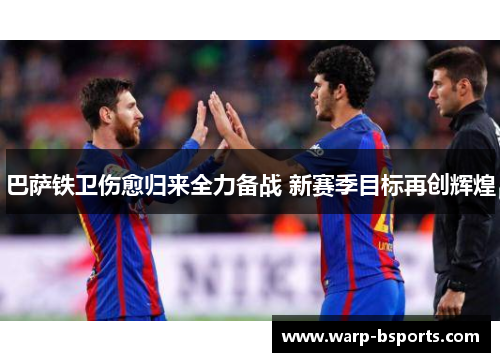巴萨铁卫伤愈归来全力备战 新赛季目标再创辉煌