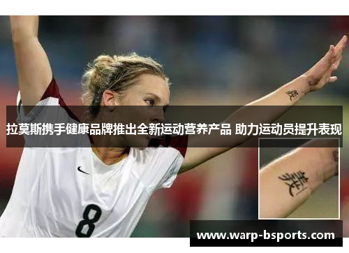 拉莫斯携手健康品牌推出全新运动营养产品 助力运动员提升表现