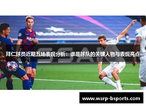 拜仁球员近期五场表现分析：谁是球队的关键人物与表现亮点