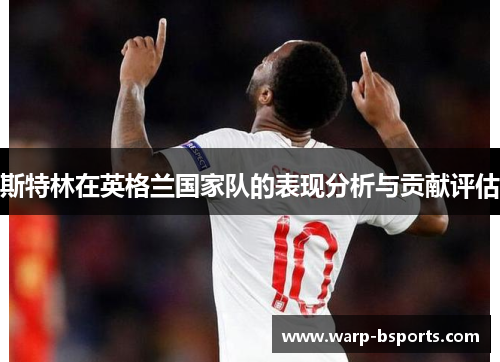 斯特林在英格兰国家队的表现分析与贡献评估