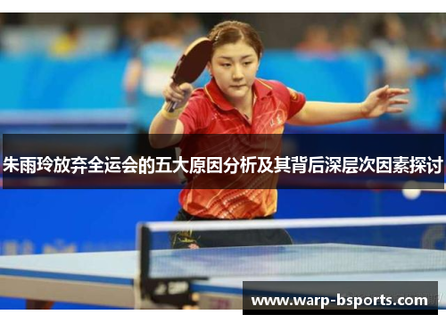 朱雨玲放弃全运会的五大原因分析及其背后深层次因素探讨