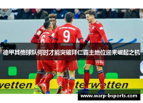 德甲其他球队何时才能突破拜仁霸主地位迎来崛起之机