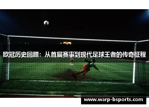 欧冠历史回顾：从首届赛事到现代足球王者的传奇征程