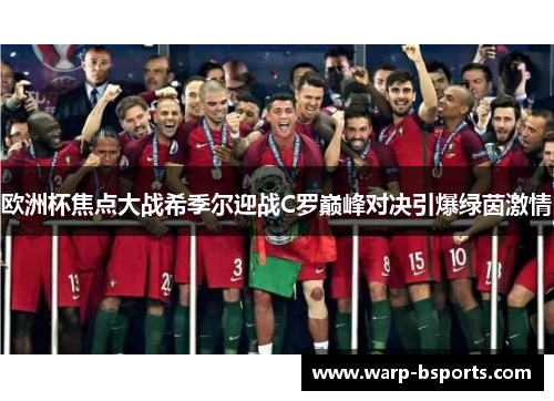 欧洲杯焦点大战希季尔迎战C罗巅峰对决引爆绿茵激情