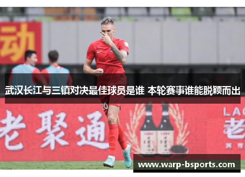 武汉长江与三镇对决最佳球员是谁 本轮赛事谁能脱颖而出