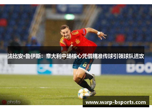 法比安·鲁伊斯：意大利中场核心凭借精准传球引领球队进攻