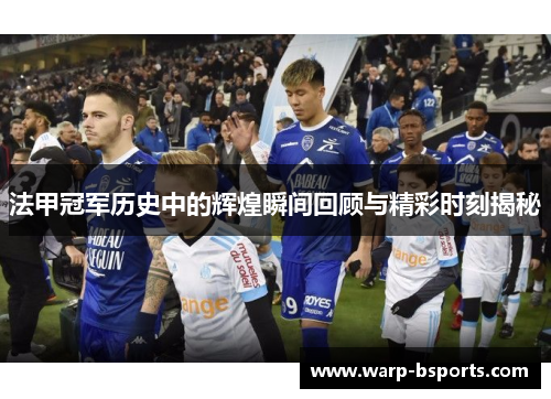 法甲冠军历史中的辉煌瞬间回顾与精彩时刻揭秘