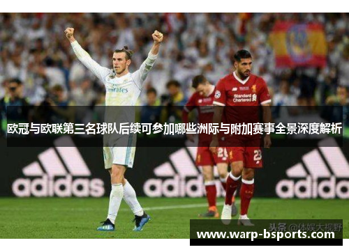 欧冠与欧联第三名球队后续可参加哪些洲际与附加赛事全景深度解析