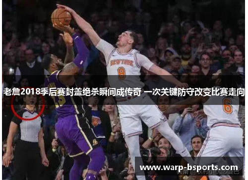 老詹2018季后赛封盖绝杀瞬间成传奇 一次关键防守改变比赛走向 老詹2018季后赛封盖绝杀瞬间成传奇 一次关键防守改变比赛走向