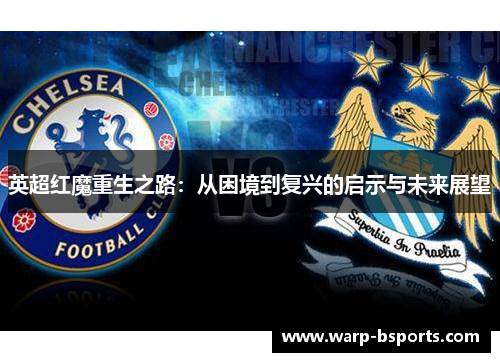 英超红魔重生之路：从困境到复兴的启示与未来展望