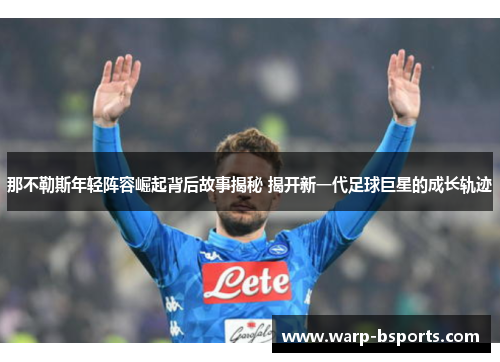那不勒斯年轻阵容崛起背后故事揭秘 揭开新一代足球巨星的成长轨迹