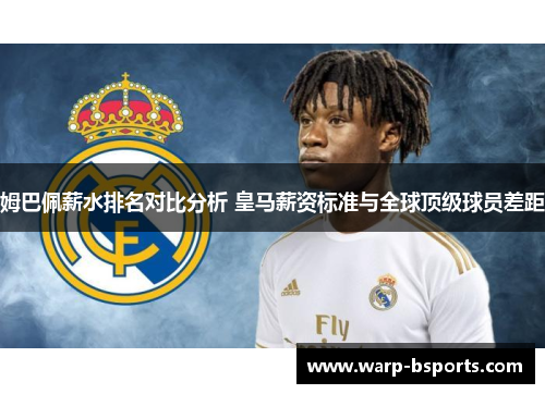 姆巴佩薪水排名对比分析 皇马薪资标准与全球顶级球员差距 姆巴佩薪水排名对比分析 皇马薪资标准与全球顶级球员差距