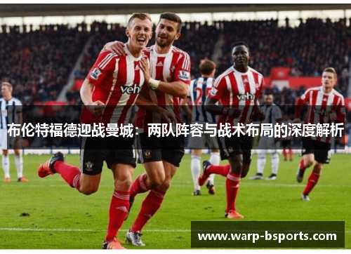 布伦特福德迎战曼城：两队阵容与战术布局的深度解析