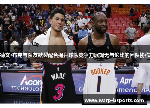 德文·布克与队友默契配合提升球队竞争力展现无与伦比的团队协作 德文·布克与队友默契配合提升球队竞争力展现无与伦比的团队协作