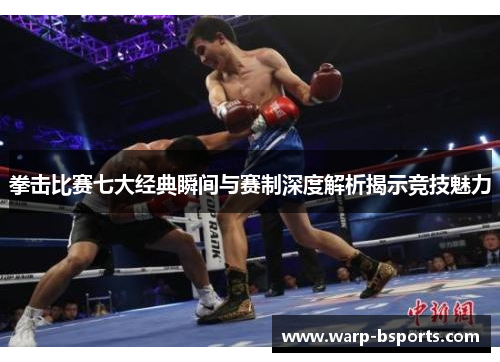 拳击比赛七大经典瞬间与赛制深度解析揭示竞技魅力 拳击比赛七大经典瞬间与赛制深度解析揭示竞技魅力