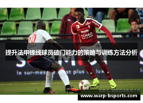 提升法甲锋线球员破门能力的策略与训练方法分析 提升法甲锋线球员破门能力的策略与训练方法分析