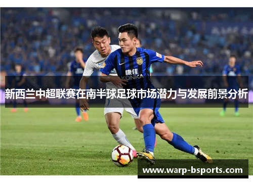 新西兰中超联赛在南半球足球市场潜力与发展前景分析 新西兰中超联赛在南半球足球市场潜力与发展前景分析