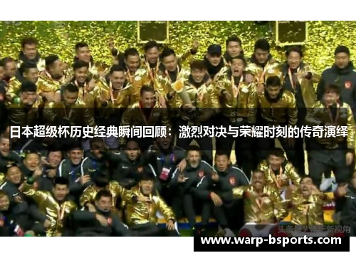 日本超级杯历史经典瞬间回顾：激烈对决与荣耀时刻的传奇演绎