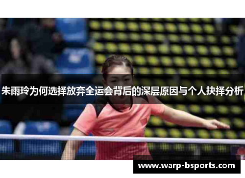 朱雨玲为何选择放弃全运会背后的深层原因与个人抉择分析 朱雨玲为何选择放弃全运会背后的深层原因与个人抉择分析
