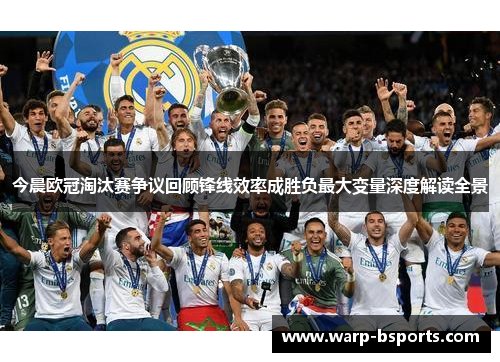 今晨欧冠淘汰赛争议回顾锋线效率成胜负最大变量深度解读全景 今晨欧冠淘汰赛争议回顾锋线效率成胜负最大变量深度解读全景