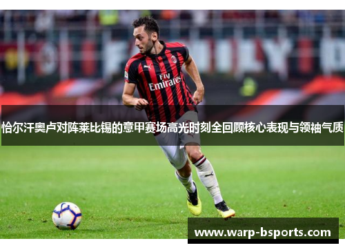 恰尔汗奥卢对阵莱比锡的意甲赛场高光时刻全回顾核心表现与领袖气质