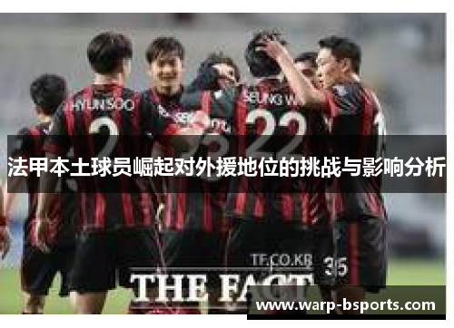 法甲本土球员崛起对外援地位的挑战与影响分析