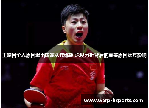 王皓因个人原因退出国家队教练组 深度分析背后的真实原因及其影响