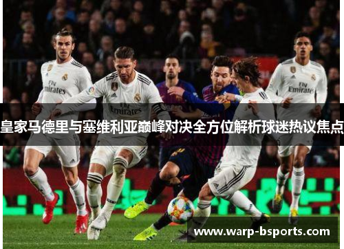 皇家马德里与塞维利亚巅峰对决全方位解析球迷热议焦点