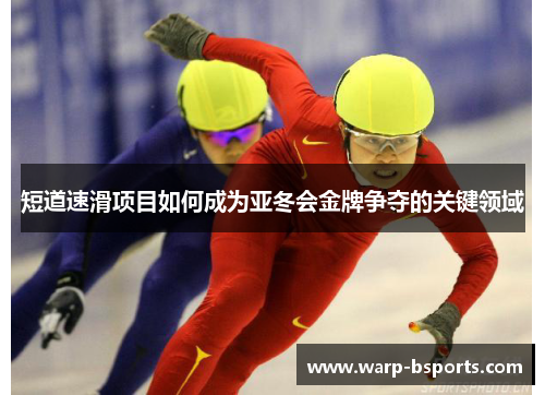 短道速滑项目如何成为亚冬会金牌争夺的关键领域