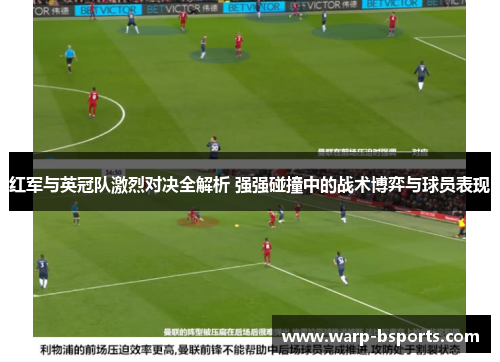 红军与英冠队激烈对决全解析 强强碰撞中的战术博弈与球员表现