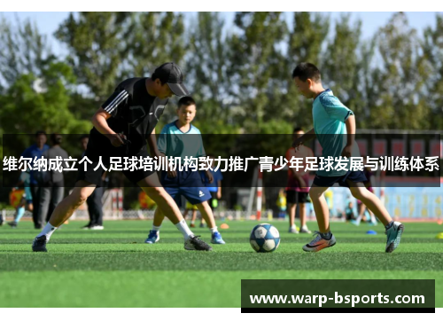 维尔纳成立个人足球培训机构致力推广青少年足球发展与训练体系