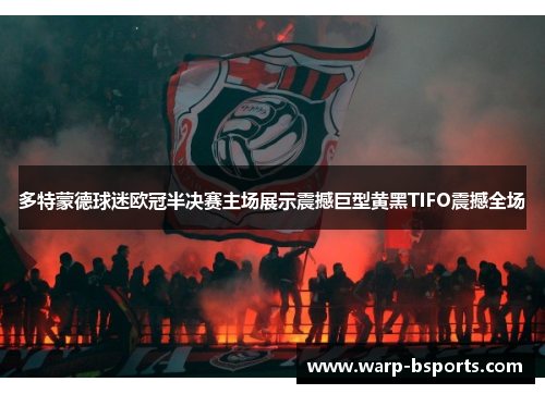多特蒙德球迷欧冠半决赛主场展示震撼巨型黄黑TIFO震撼全场 多特蒙德球迷欧冠半决赛主场展示震撼巨型黄黑TIFO震撼全场