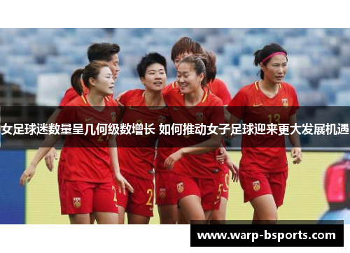 女足球迷数量呈几何级数增长 如何推动女子足球迎来更大发展机遇