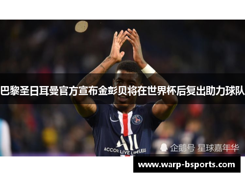 巴黎圣日耳曼官方宣布金彭贝将在世界杯后复出助力球队