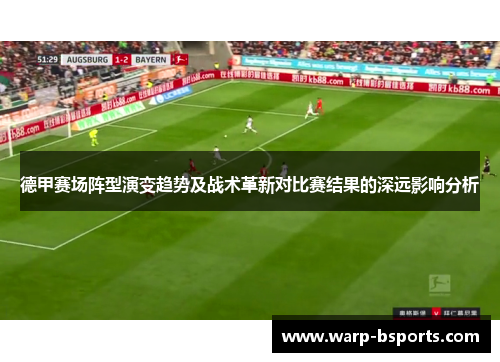 德甲赛场阵型演变趋势及战术革新对比赛结果的深远影响分析