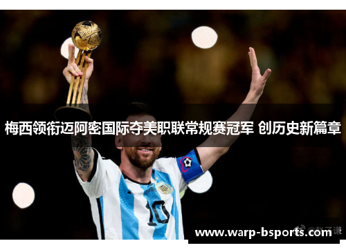 梅西领衔迈阿密国际夺美职联常规赛冠军 创历史新篇章 梅西领衔迈阿密国际夺美职联常规赛冠军 创历史新篇章