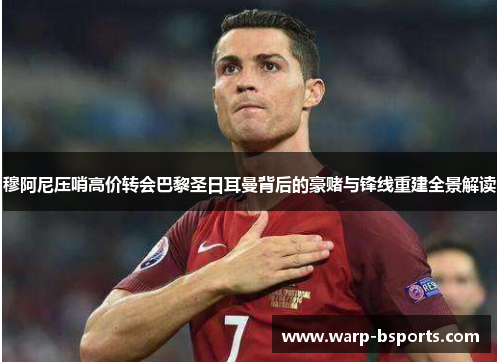 穆阿尼压哨高价转会巴黎圣日耳曼背后的豪赌与锋线重建全景解读 穆阿尼压哨高价转会巴黎圣日耳曼背后的豪赌与锋线重建全景解读