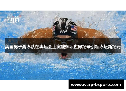 美国男子游泳队在奥运会上突破多项世界纪录引领泳坛新纪元